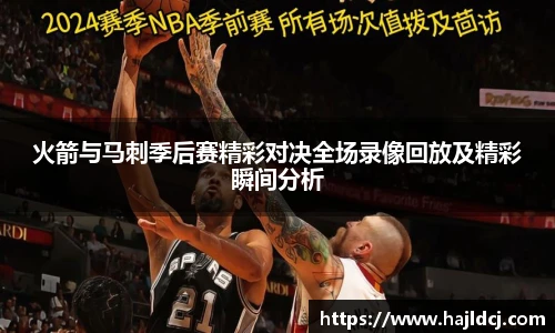 火箭与马刺季后赛精彩对决全场录像回放及精彩瞬间分析