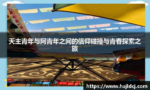 天主青年与阿青年之间的信仰碰撞与青春探索之旅