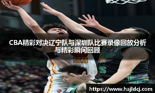 CBA精彩对决辽宁队与深圳队比赛录像回放分析与精彩瞬间回顾