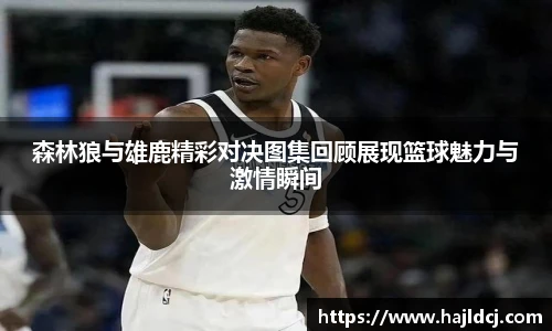 森林狼与雄鹿精彩对决图集回顾展现篮球魅力与激情瞬间