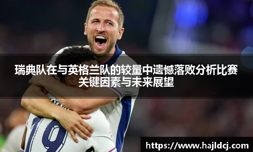 瑞典队在与英格兰队的较量中遗憾落败分析比赛关键因素与未来展望
