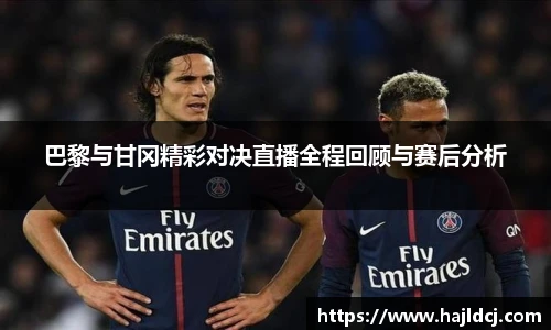 巴黎与甘冈精彩对决直播全程回顾与赛后分析