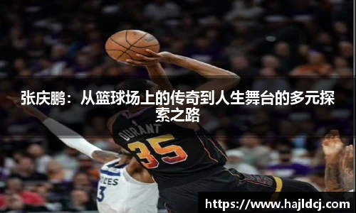 张庆鹏：从篮球场上的传奇到人生舞台的多元探索之路